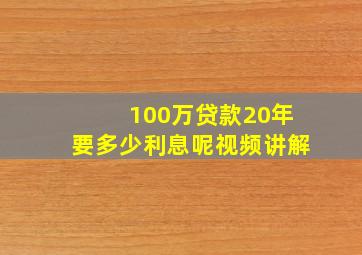 100万贷款20年要多少利息呢视频讲解