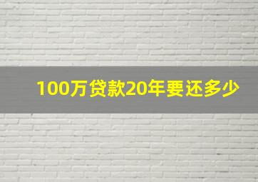 100万贷款20年要还多少