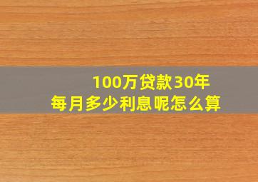 100万贷款30年每月多少利息呢怎么算