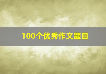 100个优秀作文题目