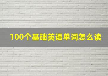 100个基础英语单词怎么读