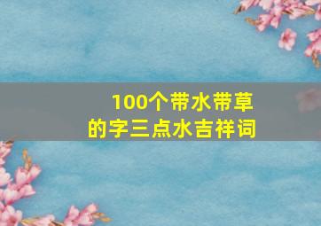 100个带水带草的字三点水吉祥词