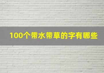 100个带水带草的字有哪些