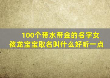 100个带水带金的名字女孩龙宝宝取名叫什么好听一点