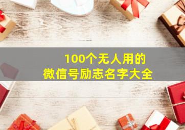 100个无人用的微信号励志名字大全