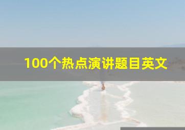 100个热点演讲题目英文