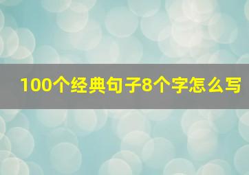 100个经典句子8个字怎么写