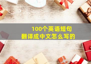 100个英语短句翻译成中文怎么写的