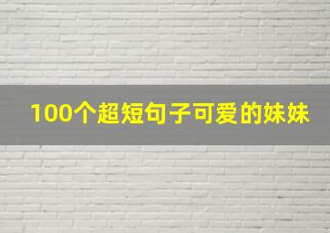 100个超短句子可爱的妹妹