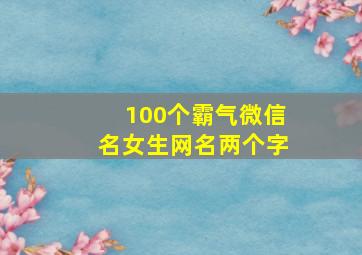 100个霸气微信名女生网名两个字