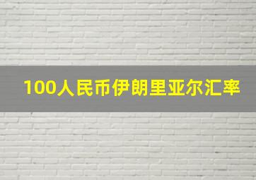 100人民币伊朗里亚尔汇率