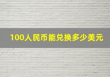 100人民币能兑换多少美元