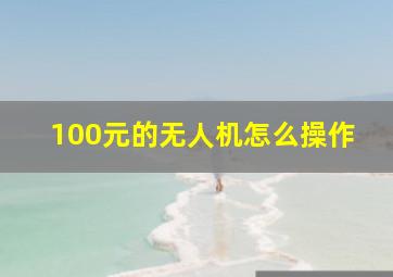 100元的无人机怎么操作