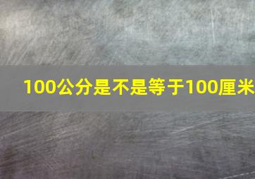 100公分是不是等于100厘米