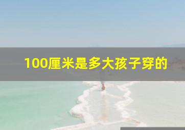 100厘米是多大孩子穿的