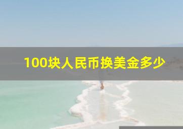 100块人民币换美金多少