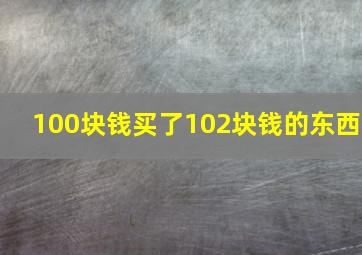 100块钱买了102块钱的东西