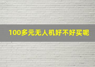 100多元无人机好不好买呢