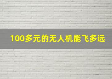 100多元的无人机能飞多远