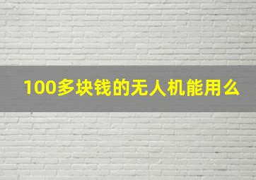 100多块钱的无人机能用么