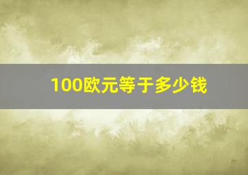 100欧元等于多少钱