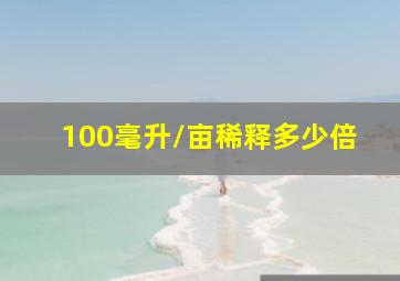 100毫升/亩稀释多少倍