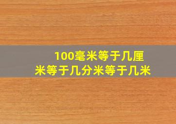 100毫米等于几厘米等于几分米等于几米