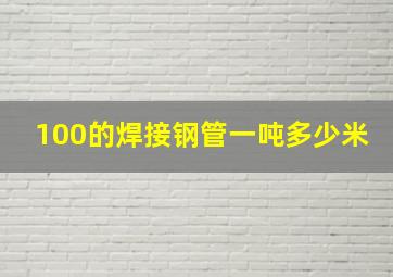 100的焊接钢管一吨多少米