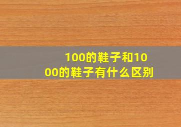 100的鞋子和1000的鞋子有什么区别