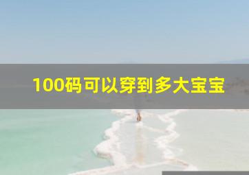 100码可以穿到多大宝宝