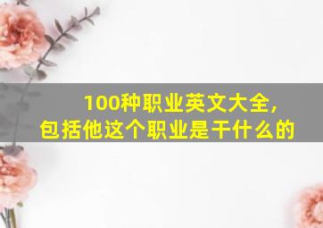 100种职业英文大全,包括他这个职业是干什么的