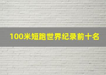 100米短跑世界纪录前十名