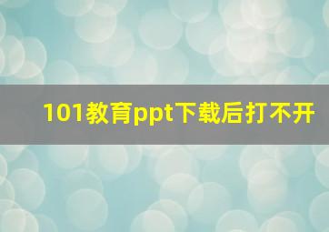 101教育ppt下载后打不开