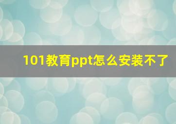 101教育ppt怎么安装不了