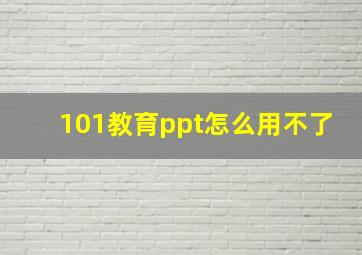 101教育ppt怎么用不了