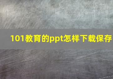 101教育的ppt怎样下载保存