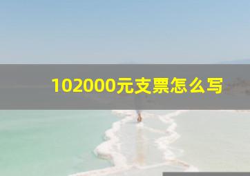 102000元支票怎么写