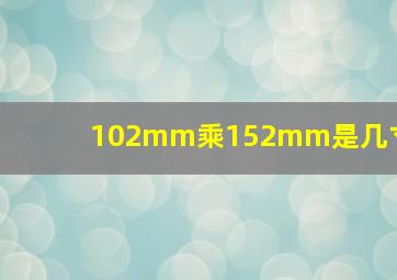 102mm乘152mm是几寸