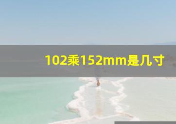 102乘152mm是几寸