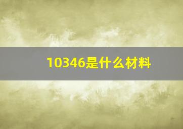 10346是什么材料