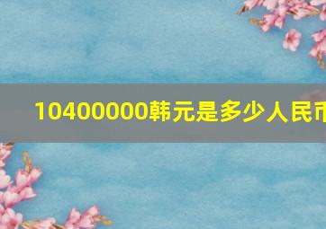 10400000韩元是多少人民币