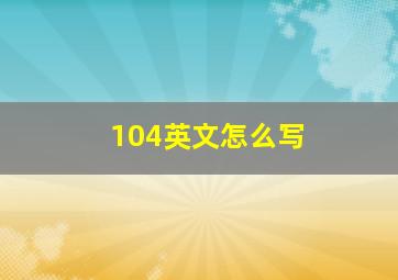 104英文怎么写