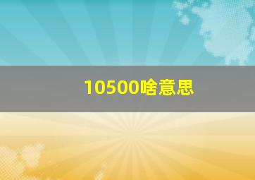 10500啥意思