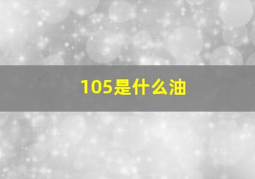 105是什么油