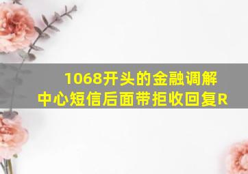 1068开头的金融调解中心短信后面带拒收回复R