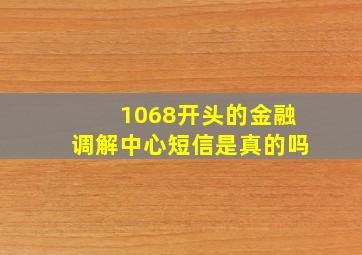 1068开头的金融调解中心短信是真的吗