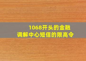 1068开头的金融调解中心短信的限高令