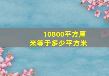 10800平方厘米等于多少平方米