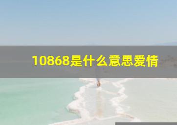 10868是什么意思爱情