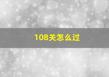 108关怎么过